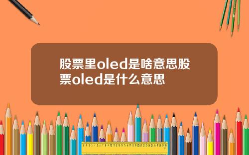 股票里oled是啥意思股票oled是什么意思