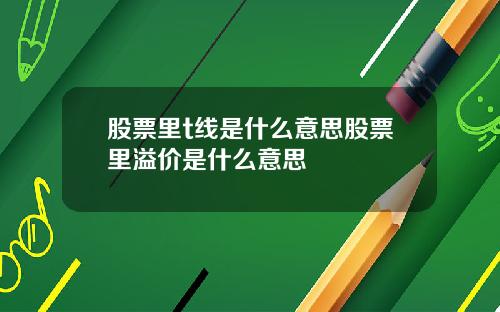 股票里t线是什么意思股票里溢价是什么意思