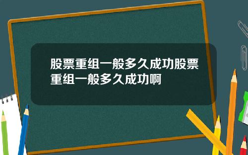 股票重组一般多久成功股票重组一般多久成功啊