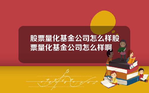 股票量化基金公司怎么样股票量化基金公司怎么样啊