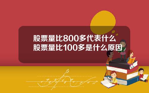 股票量比800多代表什么股票量比100多是什么原因