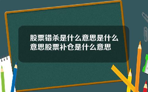 股票错杀是什么意思是什么意思股票补仓是什么意思
