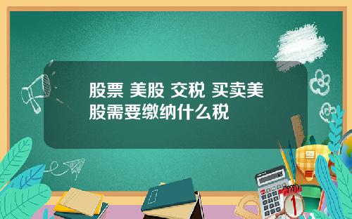 股票 美股 交税 买卖美股需要缴纳什么税