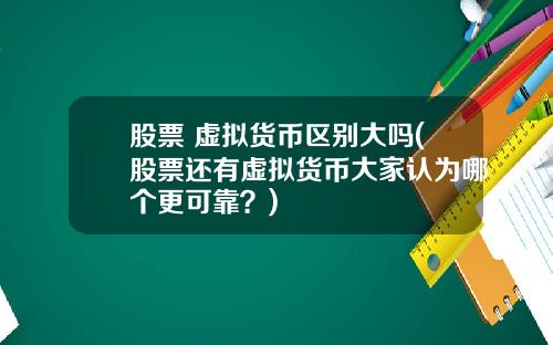 股票 虚拟货币区别大吗(股票还有虚拟货币大家认为哪个更可靠?)