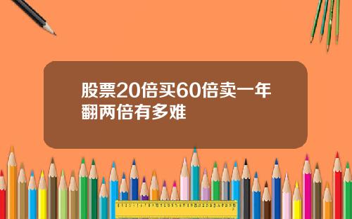 股票20倍买60倍卖一年翻两倍有多难
