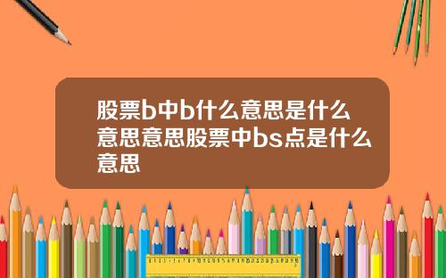 股票b中b什么意思是什么意思意思股票中bs点是什么意思