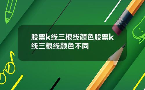 股票k线三根线颜色股票k线三根线颜色不同