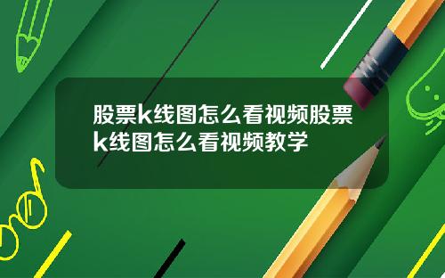 股票k线图怎么看视频股票k线图怎么看视频教学