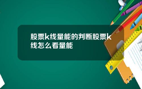 股票k线量能的判断股票k线怎么看量能