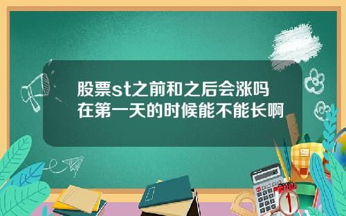 股票st之前和之后会涨吗在第一天的时候能不能长啊