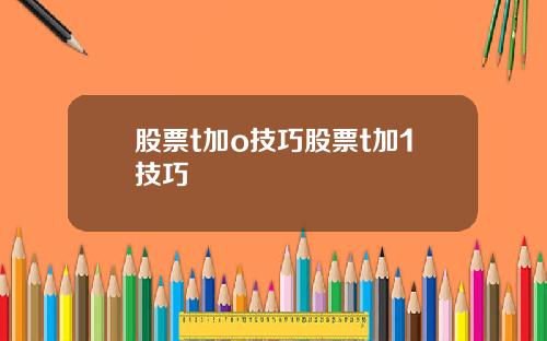 股票t加o技巧股票t加1技巧
