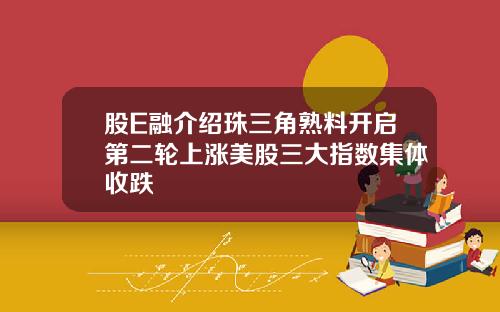股E融介绍珠三角熟料开启第二轮上涨美股三大指数集体收跌