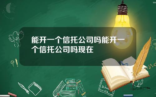 能开一个信托公司吗能开一个信托公司吗现在