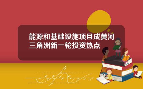 能源和基础设施项目成黄河三角洲新一轮投资热点