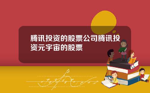 腾讯投资的股票公司腾讯投资元宇宙的股票