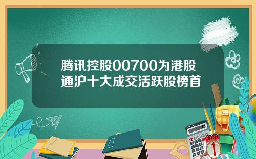 腾讯控股00700为港股通沪十大成交活跃股榜首