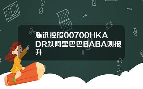 腾讯控股00700HKADR跌阿里巴巴BABA则报升