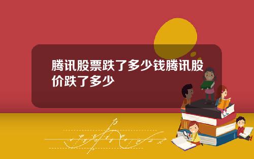 腾讯股票跌了多少钱腾讯股价跌了多少