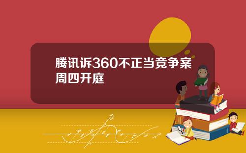 腾讯诉360不正当竞争案周四开庭