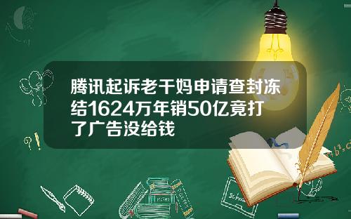腾讯起诉老干妈申请查封冻结1624万年销50亿竟打了广告没给钱