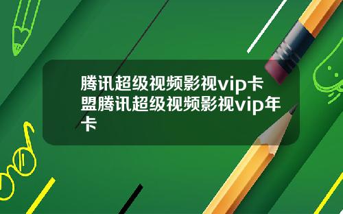 腾讯超级视频影视vip卡盟腾讯超级视频影视vip年卡