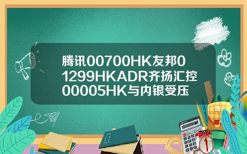 腾讯00700HK友邦01299HKADR齐扬汇控00005HK与内银受压