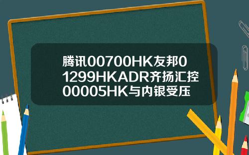 腾讯00700HK友邦01299HKADR齐扬汇控00005HK与内银受压