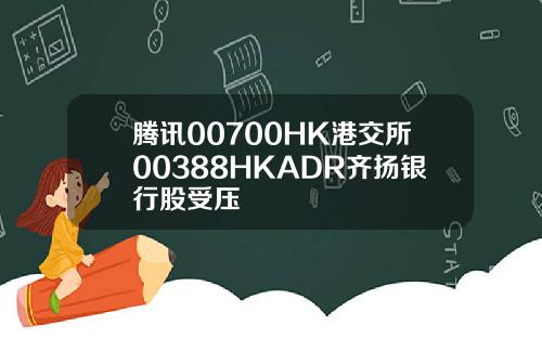 腾讯00700HK港交所00388HKADR齐扬银行股受压