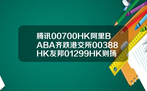 腾讯00700HK阿里BABA齐跌港交所00388HK友邦01299HK则扬