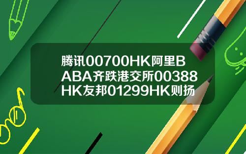 腾讯00700HK阿里BABA齐跌港交所00388HK友邦01299HK则扬
