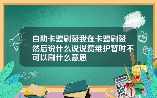 自助卡盟刷赞我在卡盟刷赞然后说什么说说赞维护暂时不可以刷什么意思