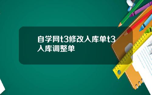 自学网t3修改入库单t3入库调整单