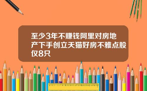 至少3年不赚钱阿里对房地产下手创立天猫好房不雅点股仅8只