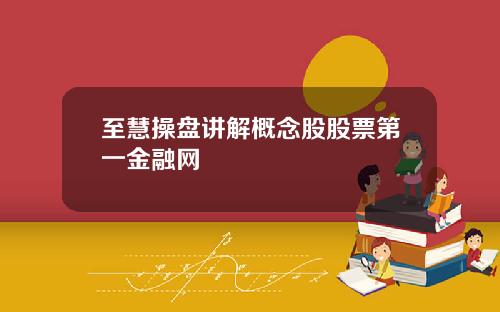 至慧操盘讲解概念股股票第一金融网