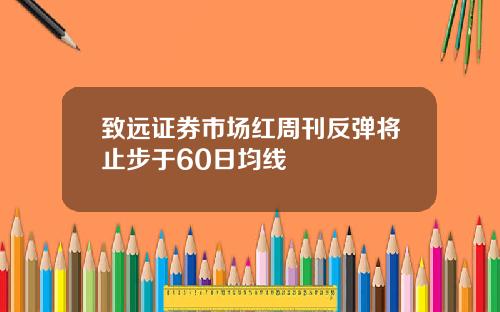 致远证券市场红周刊反弹将止步于60日均线