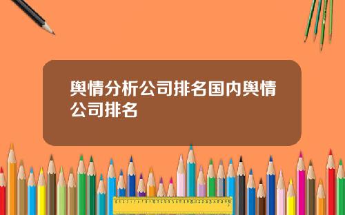 舆情分析公司排名国内舆情公司排名