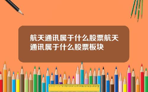 航天通讯属于什么股票航天通讯属于什么股票板块