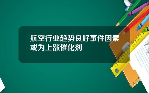 航空行业趋势良好事件因素或为上涨催化剂