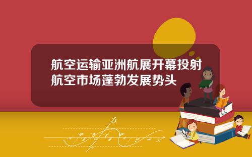 航空运输亚洲航展开幕投射航空市场蓬勃发展势头