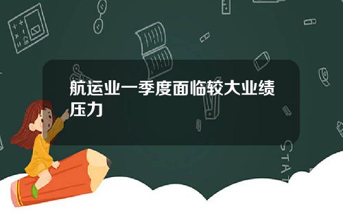 航运业一季度面临较大业绩压力