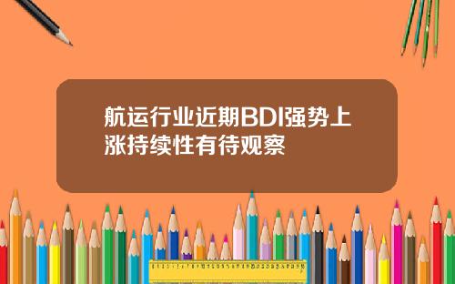 航运行业近期BDI强势上涨持续性有待观察