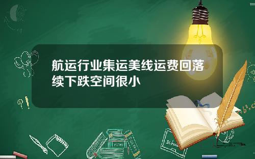 航运行业集运美线运费回落续下跌空间很小