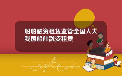 船舶融资租赁监管全国人大我国船舶融资租赁