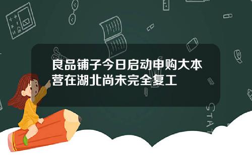 良品铺子今日启动申购大本营在湖北尚未完全复工