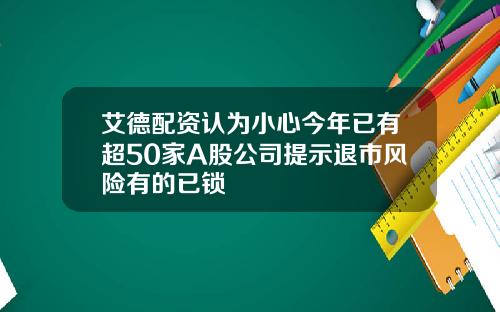 艾德配资认为小心今年已有超50家A股公司提示退市风险有的已锁