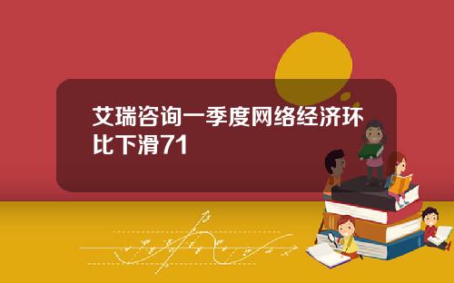 艾瑞咨询一季度网络经济环比下滑71