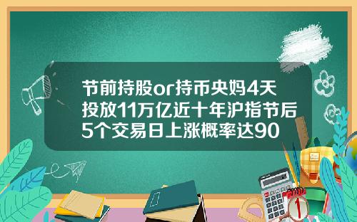 节前持股or持币央妈4天投放11万亿近十年沪指节后5个交易日上涨概率达90