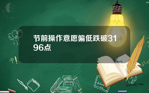 节前操作意愿偏低跌破3196点