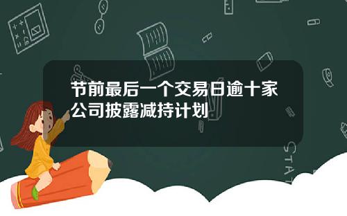 节前最后一个交易日逾十家公司披露减持计划