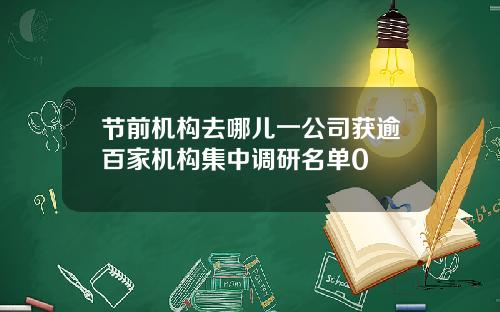 节前机构去哪儿一公司获逾百家机构集中调研名单0